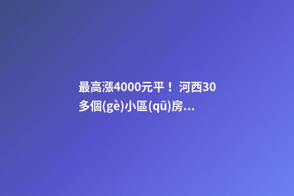 最高漲4000+元/平！河西30多個(gè)小區(qū)房價(jià)看漲！